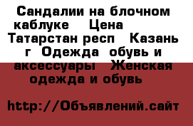 Сандалии на блочном каблуке  › Цена ­ 1 600 - Татарстан респ., Казань г. Одежда, обувь и аксессуары » Женская одежда и обувь   